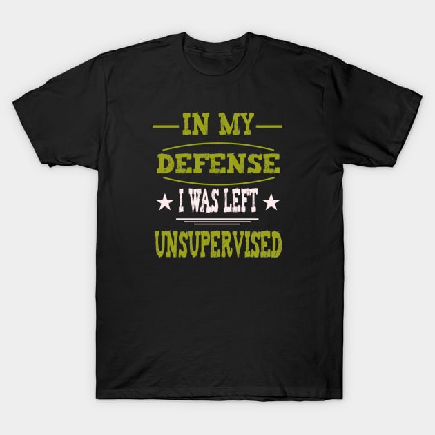 In My Defense I Was Left Unsupervised T-Shirt by ArtfulDesign